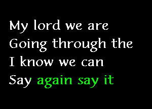 My lord we are
Going through the

I know we can
Say again say it