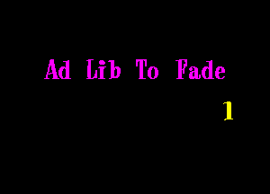 Ad Lib To Fade
1