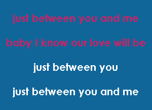 just between you

just between you and me