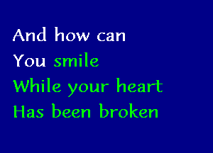 And how can
You smile

While your heart
Has been broken