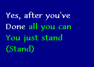 Yes, after you've
Done all you can

You just stand

(Stand)