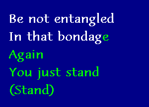 Be not entangled
In that bondage

Again
You just stand

(Stand)