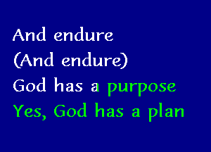 And endure
(And endure)

God has a purpose

Yes, God has a plan