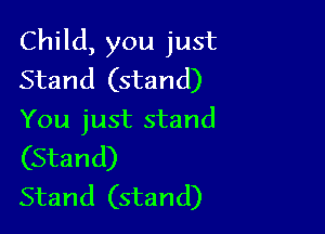 Child, you just
Stand (stand)

You just stand

(Stand)
Stand (stand)