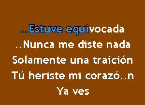 ..Estuve equivocada
..Nunca me diste nada
Solamente una traicic'm
TL'I heriste mi corazc')..n
Ya ves