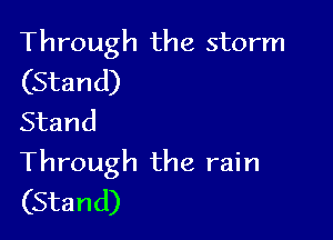 Through the storm

(Stand)
Stand

Through the rain
(Stand)