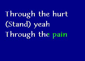 Through the hurt
(Stand) yeah

Through the pain