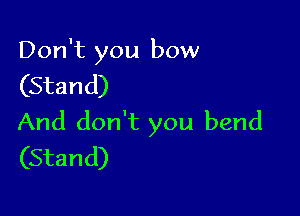 Don't you bow

(Stand)

And don't you bend
(Stand)