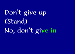 Don't give up
(Stand)

No, don't give in