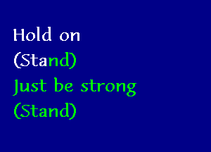 Hold on
(Stand)

Just be strong
(Stand)