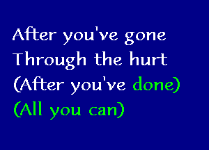 After you've gone
Through the hurt
(After you've done)

(All you can)