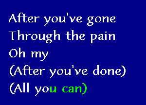 After you've gone
Through the pain

Oh my

(After you've done)
(All you can)