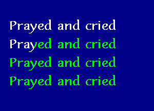 Prayed and cried
Prayed and cried
Prayed and cried

Prayed and cried