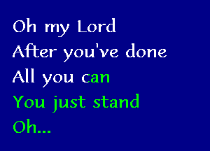 Oh my Lord
After you've done

All you can

You just stand
Oh...