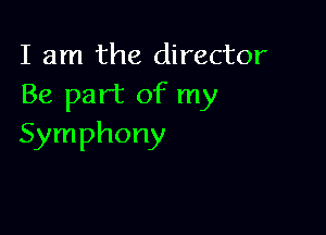 I am the director
Be part of my

Symphony