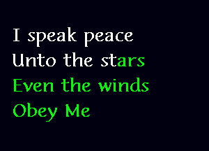 I speak peace
Unto the stars

Even the winds
Obey Me