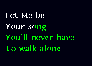 Let Me be
Your song

You'll never have
To walk alone