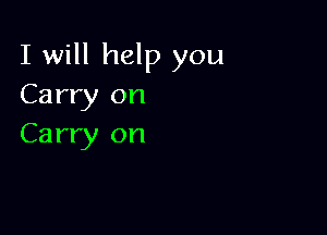 I will help you
Carry on

Carry on