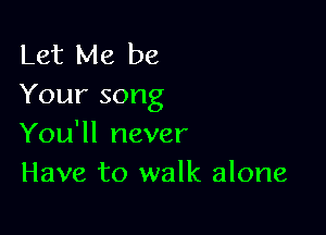 Let Me be
Your song

You'll never
Have to walk alone