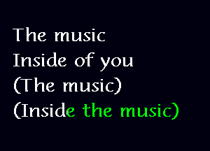 The music
Inside of you

(The music)
(Inside the music)