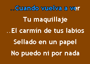 ..Cuando vuelva a ver
Tu maquillaje

..El carmin de tus labios

Sellado en un papel

No puedo m' por nada