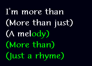 I'm more than
(More than just)

(A melody)
(More than)
(Just a rhyme)