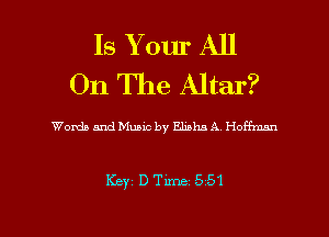 Is Your All
On The Altar?

Words and Music by Elisha A Hoffman

Key D Time 551
