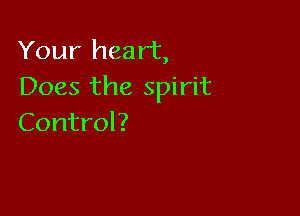 Your heart,
Does the spirit

Control?