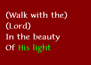 (Walk with the)
(Lord)

In the beauty
Of His light