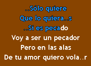 ..S6lo quiere
Que lo quiera..s
..Si es pecado

Voy a ser un pecador
Pero en las alas
De tu amor quiero vola..r