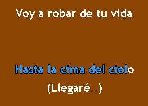 Voy a robar de tu Vida

Hasta la cima del cielo

(Llegani)