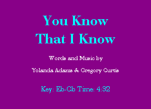 You Know
That I Know

Words and Mumc by
Yolanda Adams 6k Gregory Curtis

Key Eb-Cb Tune 4 32