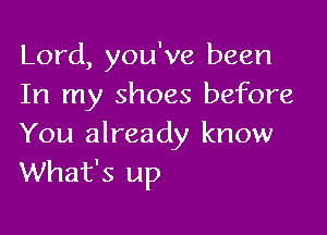 Lord, you've been
In my shoes before

You already know
What's up