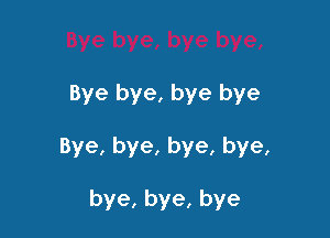 Bye bye, bye bye

Bye, bye, bye, bye,

bye,bye,bye