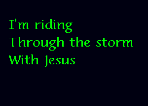 I'm riding
Through the storm

With Jesus