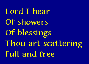 Lord I hear
Of showers

Of blessings
Thou art scattering
Full and free