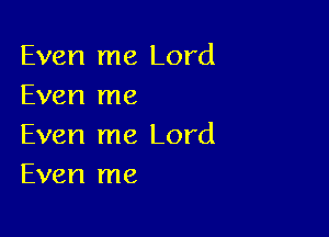 Even me Lord
Even me

Even me Lord
Even me