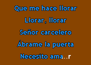 Que me hace llorar
Llorar, llorar

Sel'ior carcelero

Abrame la puerta

Necesito ama..r