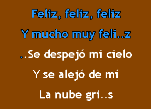 Feliz, feliz, feliz
Y mucho muy feli..z
..Se despejb mi cielo

Yse alejc') de mi

La nube gri..s