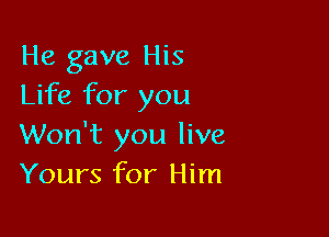 He gave His
Life for you

Won't you live
Yours for Him