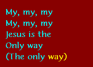 My, my, my
My, my, my

Jesus is the
Only way
(The only way)
