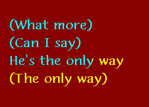 (What more)
(Can I say)

He's the only way
(The only way)