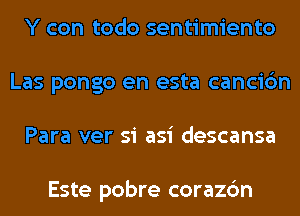 Y con todo sentimiento
Las pongo en esta cancic'm
Para ver si asi descansa

Este pobre corazc'm