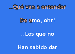 ..QusL van a entender

De amo, ohr!
..Los que no

Han sabido dar