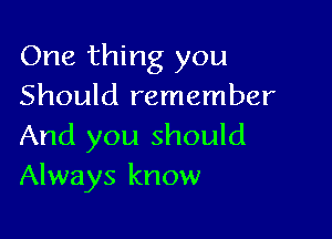 One thing you
Should remember

And you should
Always know