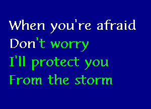 When you're afraid
Don't worry

I'll protect you
From the storm