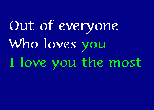 Out of everyone
Who loves you

I love you the most