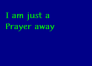 I am just a
Prayer away