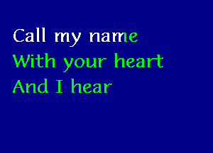 Call my name
With your heart

And I hear