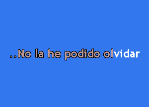 ..No la he podido olvidar